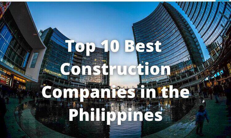 Top 10 Best Construction Companies In The Philippines 2023